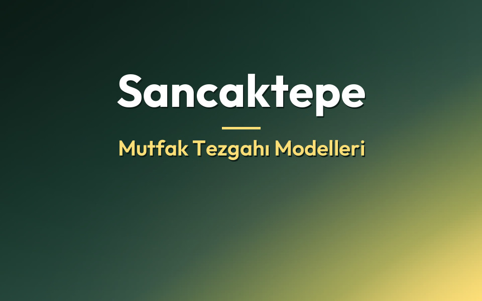Sancaktepe Mutfak Tezgahı Modelleri